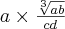 a \times \frac {\sqrt[3]{ab} }{cd} 